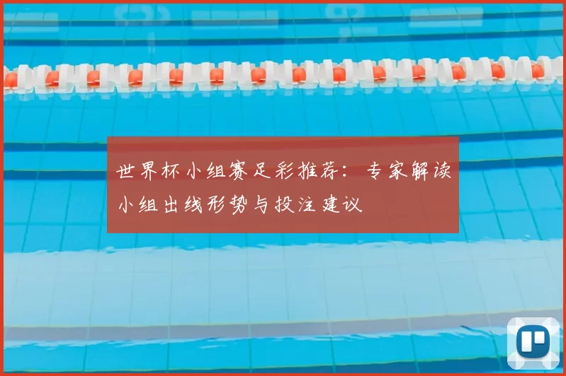 世界杯小组赛足彩推荐：专家解读小组出线形势与投注建议