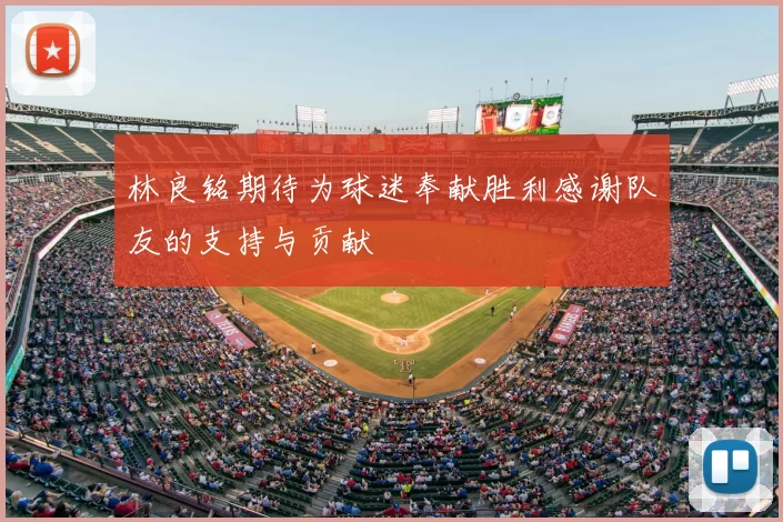 林良铭期待为球迷奉献胜利感谢队友的支持与贡献