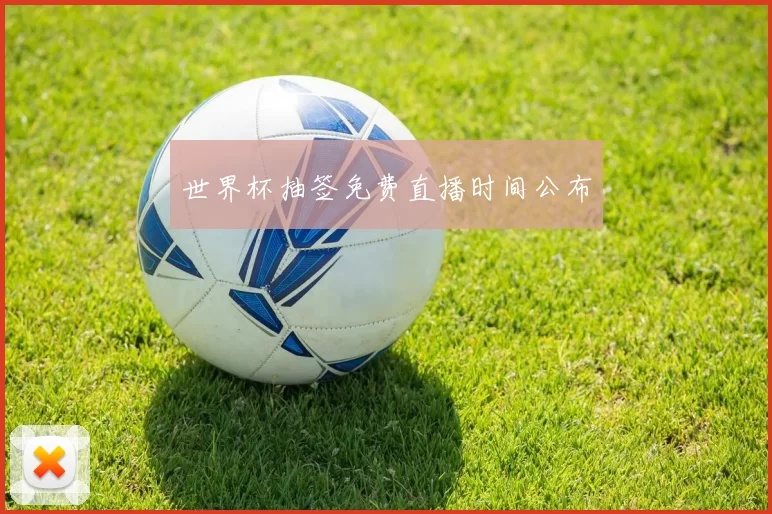 世界杯抽签免费直播时间公布