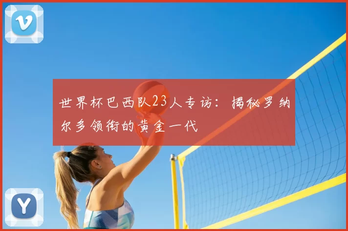 世界杯巴西队23人专访：揭秘罗纳尔多领衔的黄金一代