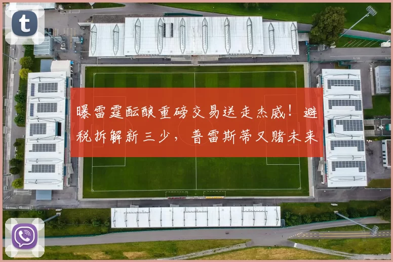 曝雷霆酝酿重磅交易送走杰威！避税拆解新三少，普雷斯蒂又赌未来
